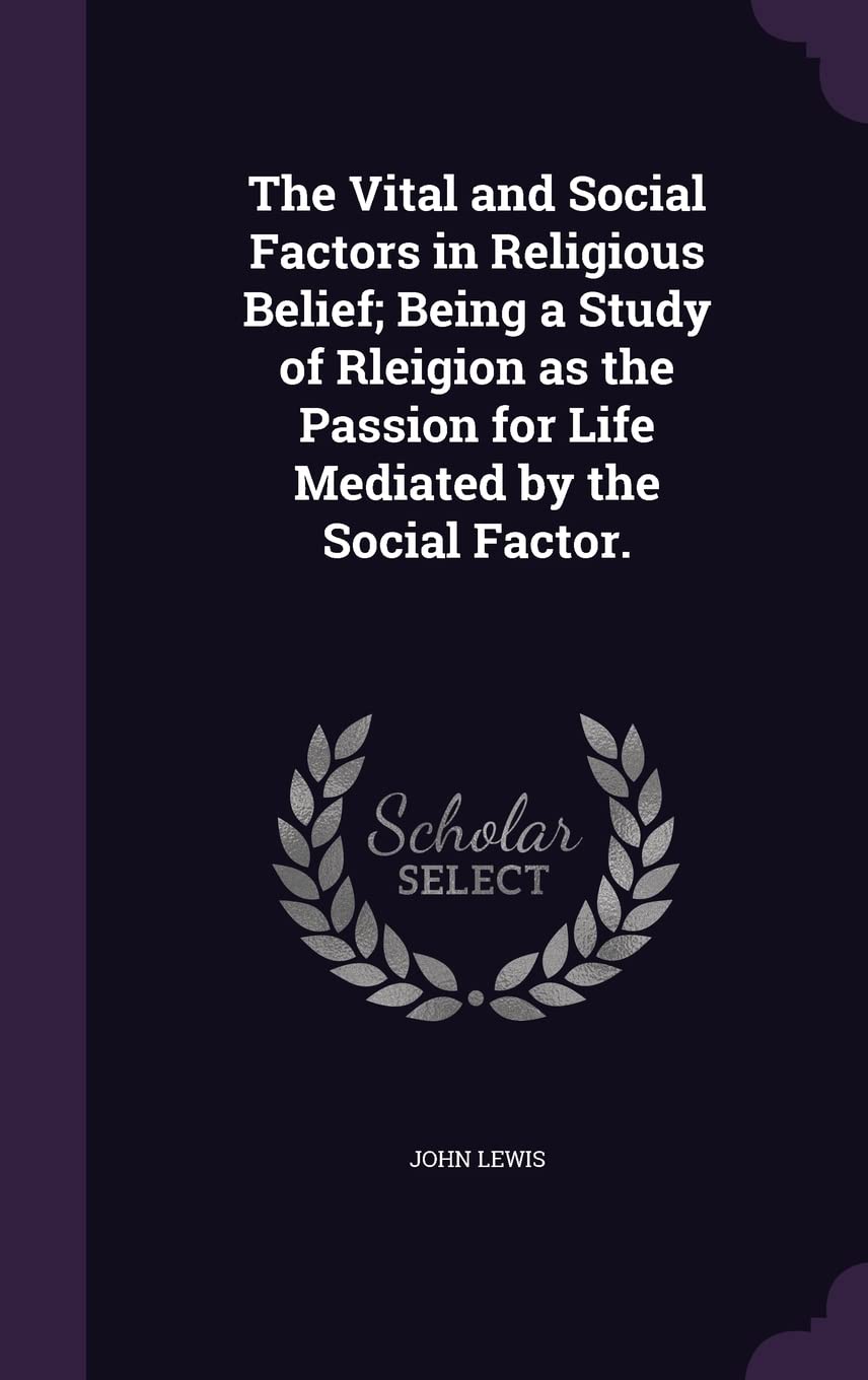 The Vital and Social Factors in Religious Belief; Being a Study of Rleigion as the Passion for Life Mediated by the Social Factor. Politics & History