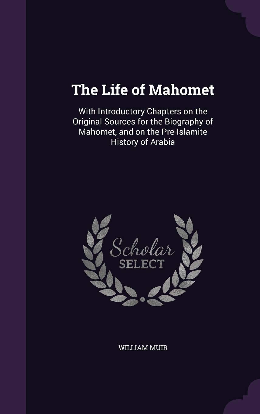 The Life of Mahomet: With Introductory Chapters on the Original Sources for the Biography of Mahomet, and on the Pre-Islamite History of Arabia Memories