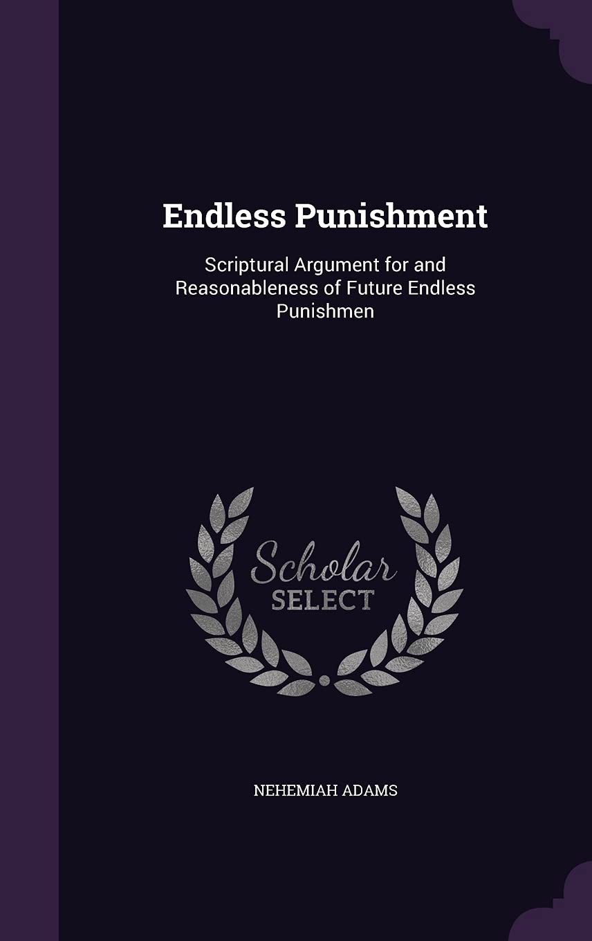 Endless Punishment: Scriptural Argument for and Reasonableness of Future Endless Punishmen Politics & History
