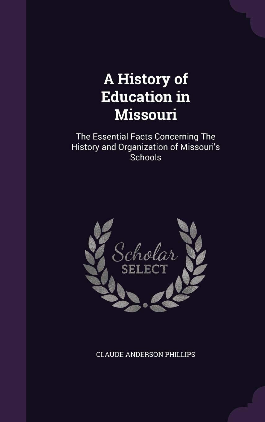 A History of Education in Missouri: The Essential Facts Concerning the History and Organization of Missouri's Schools Politics & History
