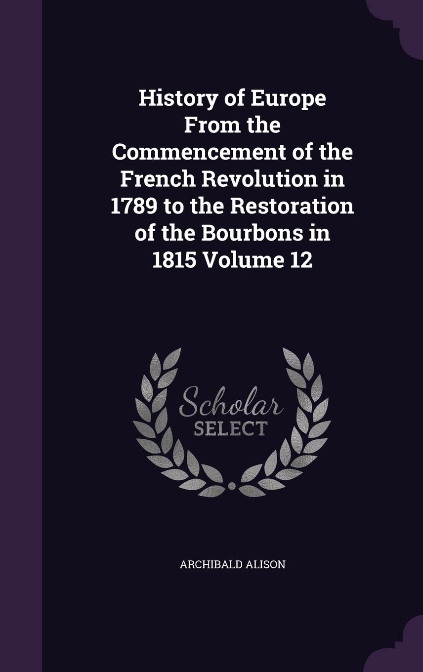History of Europe from the Commencement of the French Revolution in 1789 to the Restoration of the Bourbons in 1815 Volume 12 Memories