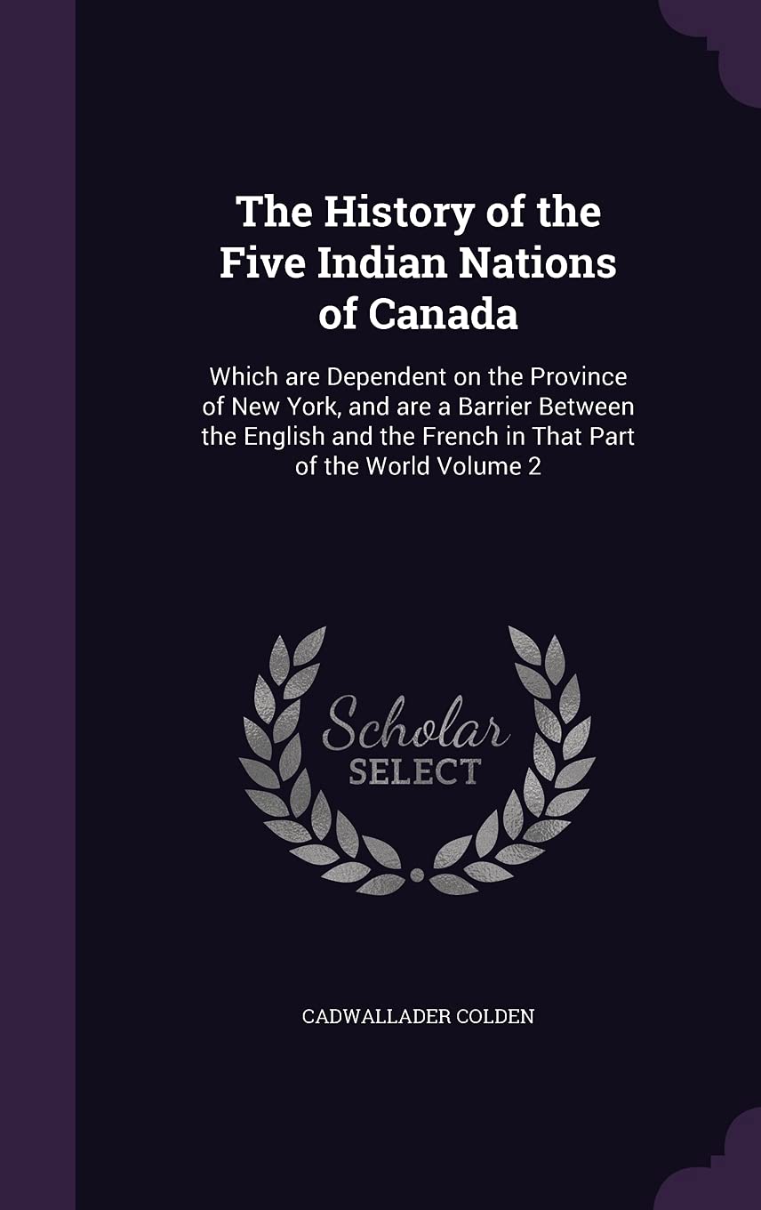 The History of the Five Indian Nations of Canada: Which are Dependent on the Province of New York, and are a Barrier Between the English and the French in That Part of the World Volume 2 Contemporary literature Books