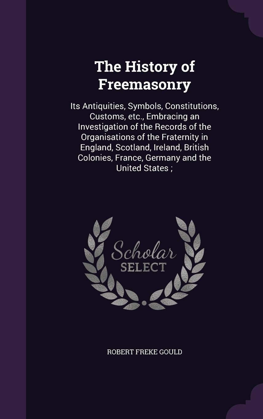 The History of Freemasonry: Its Antiquities, Symbols, Constitutions, Customs, Etc., Embracing an Investigation of the Records of the Organisations of ... France, Germany and the United States; Politics & History