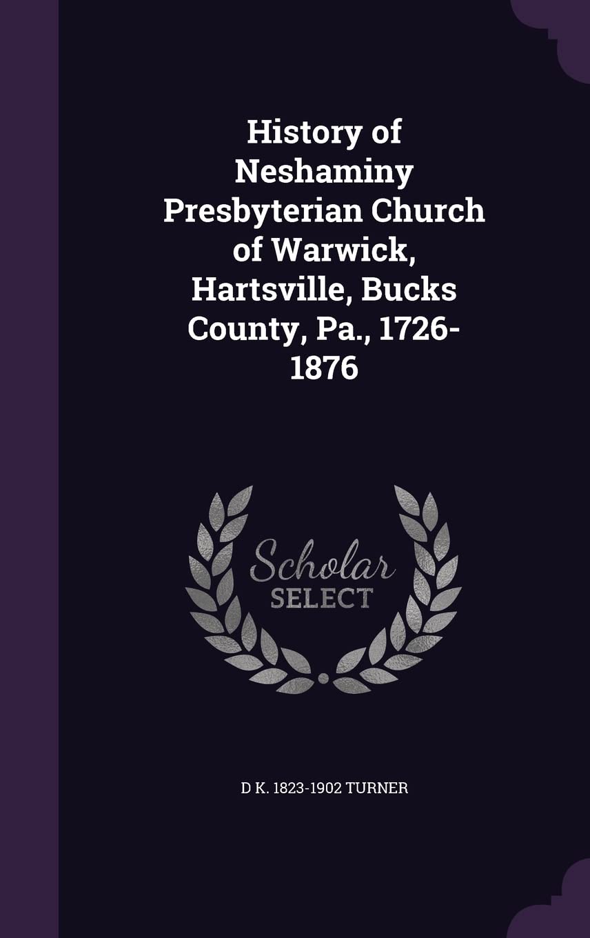 History of Neshaminy Presbyterian Church of Warwick, Hartsville, Bucks County, Pa., 1726-1876 Politics & History