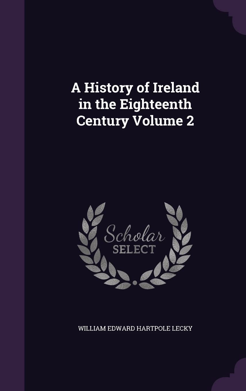 A History of Ireland in the Eighteenth Century Volume 2 Politics & History