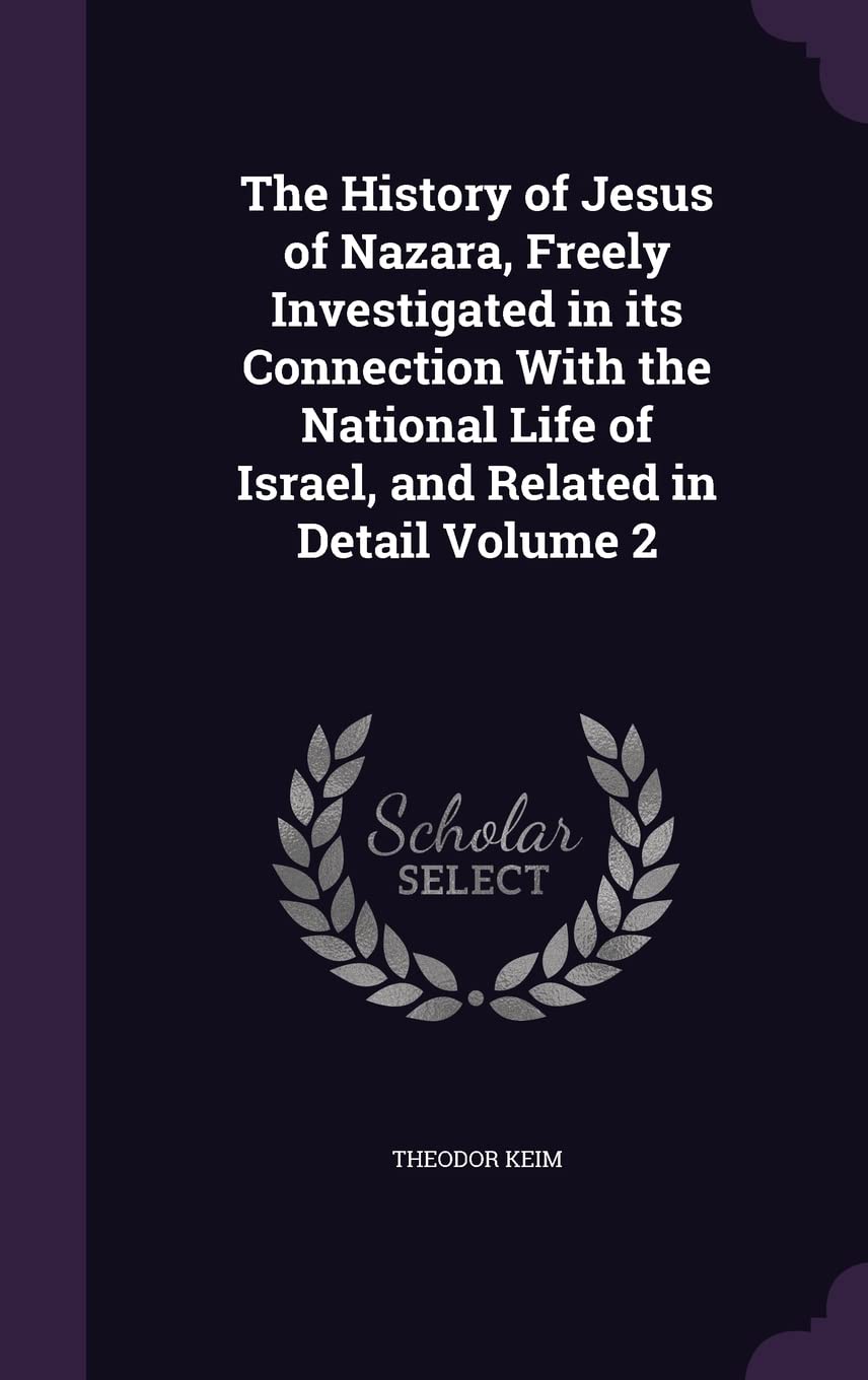 The History of Jesus of Nazara, Freely Investigated in its Connection With the National Life of Israel, and Related in Detail Volume 2 Politics & History