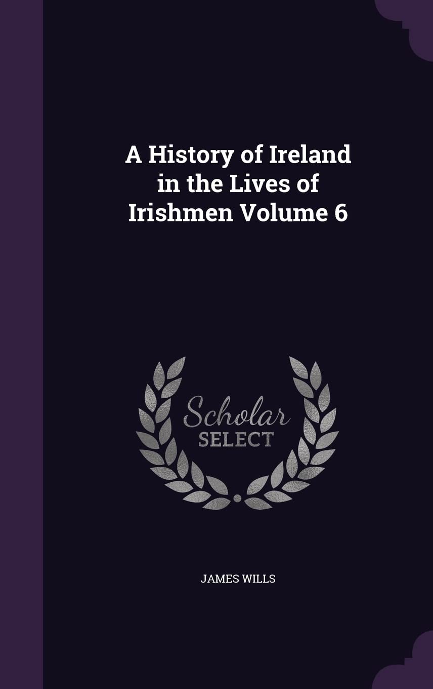 A History of Ireland in the Lives of Irishmen Volume 6 Politics & History