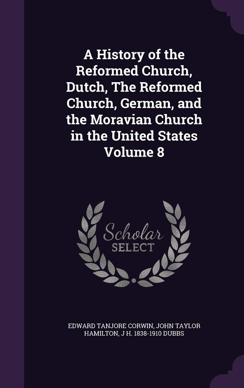 A History of the Reformed Church, Dutch, the Reformed Church, German, and the Moravian Church in the United States Volume 8 Reference Books