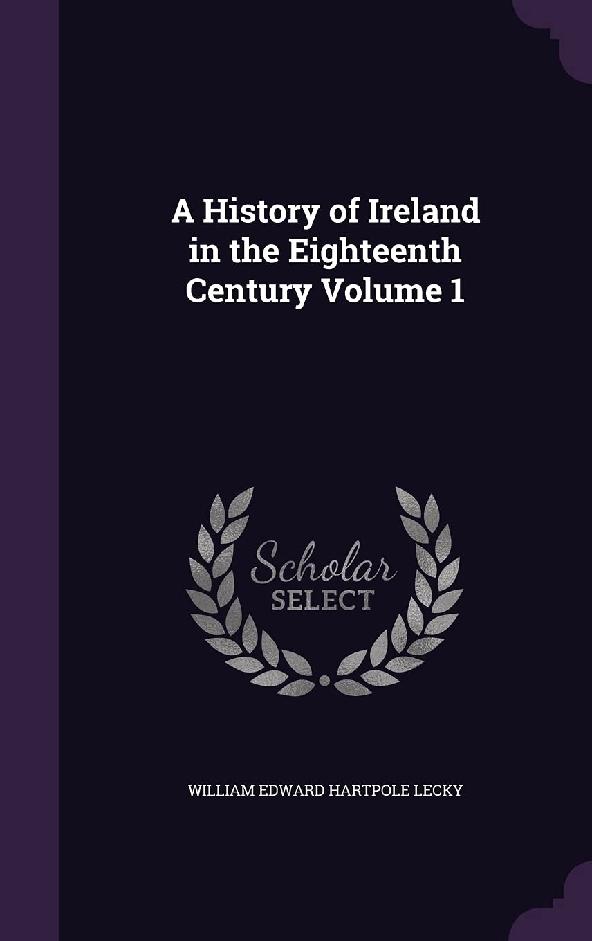 A History of Ireland in the Eighteenth Century Volume 1 Politics & History