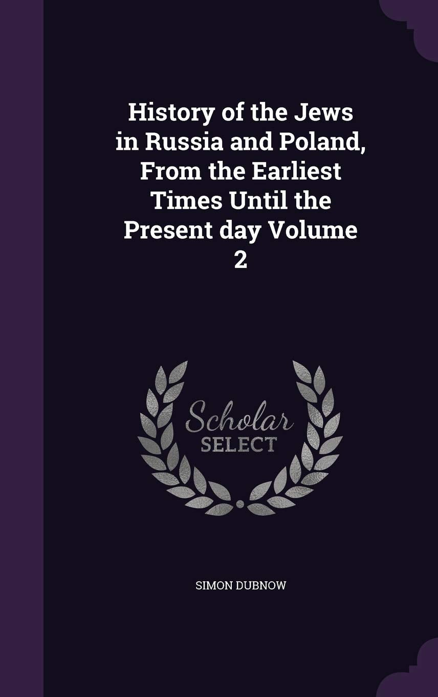 History of the Jews in Russia and Poland, From the Earliest Times Until the Present day Volume 2 Politics & History