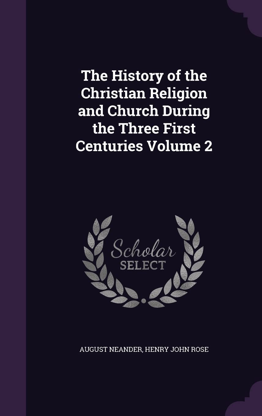 The History of the Christian Religion and Church During the Three First Centuries Volume 2 Politics & History