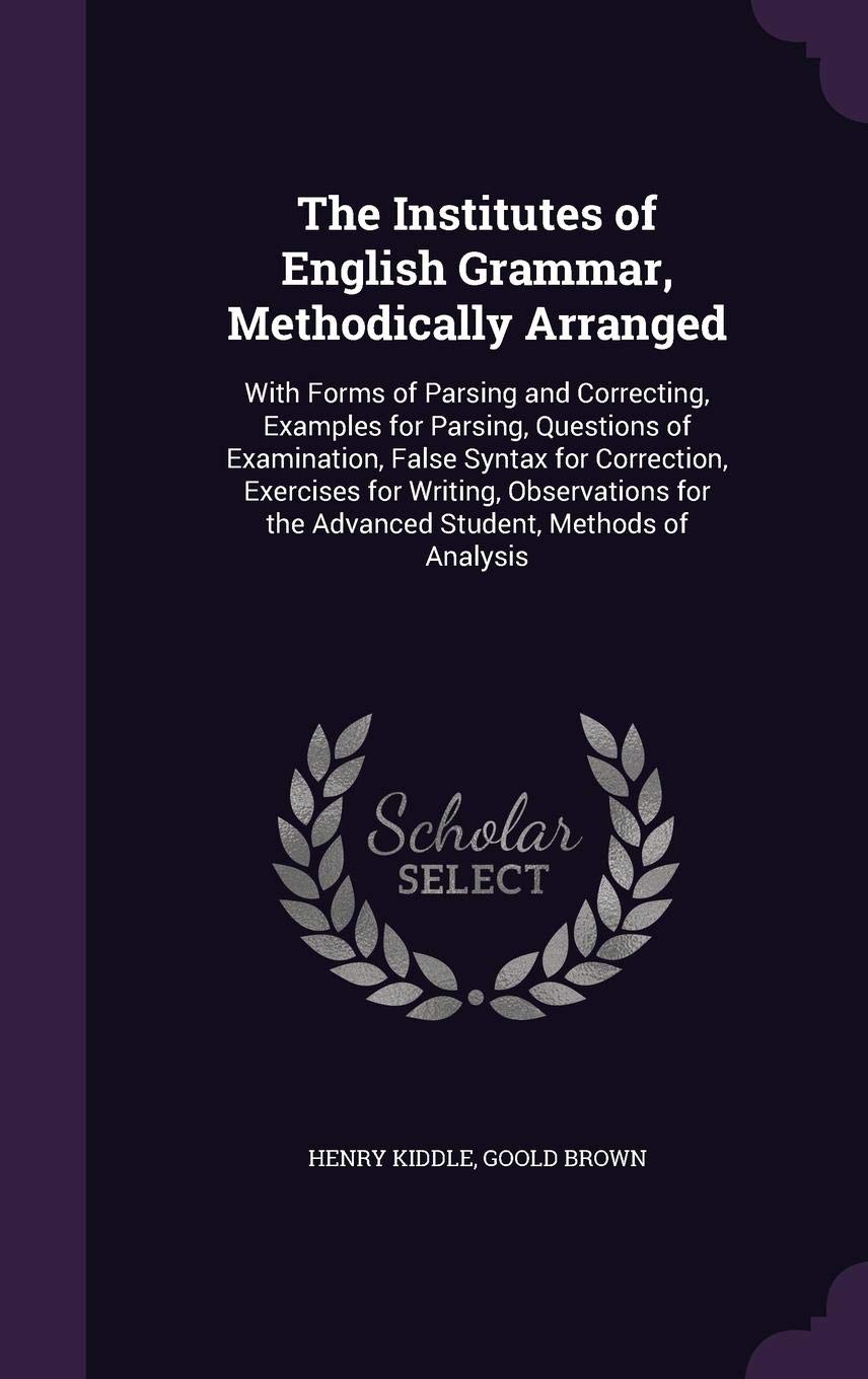 The Institutes of English Grammar, Methodically Arranged: With Forms of Parsing and Correcting, Examples for Parsing, Questions of Examination, False ... for the Advanced Student, Methods of Analysis Foreign Languages ​​& Dictionaries