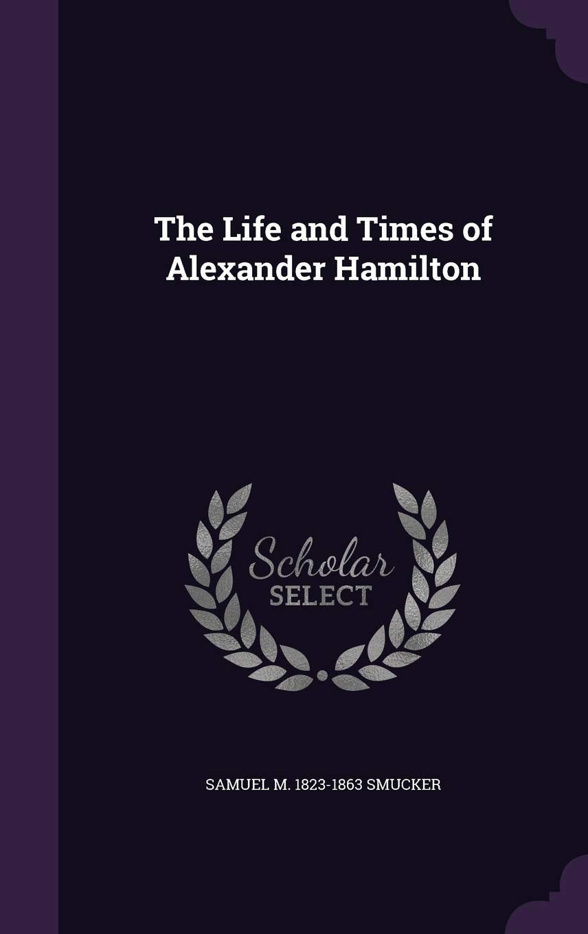 The Life and Times of Alexander Hamilton Politics & History