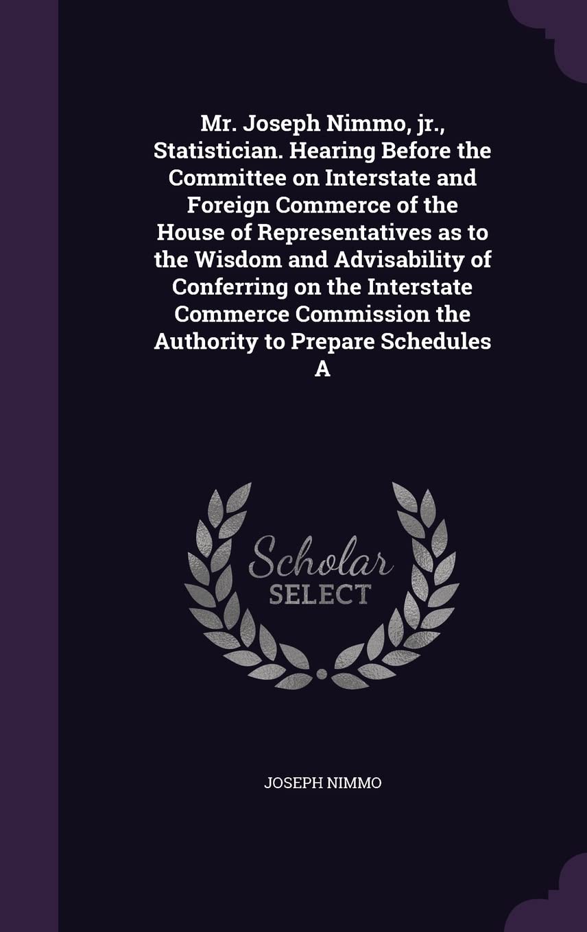Mr. Joseph Nimmo, jr., Statistician. Hearing Before the Committee on Interstate and Foreign Commerce of the House of Representatives as to the Wisdom ... the Authority to Prepare Schedules A Politics & History
