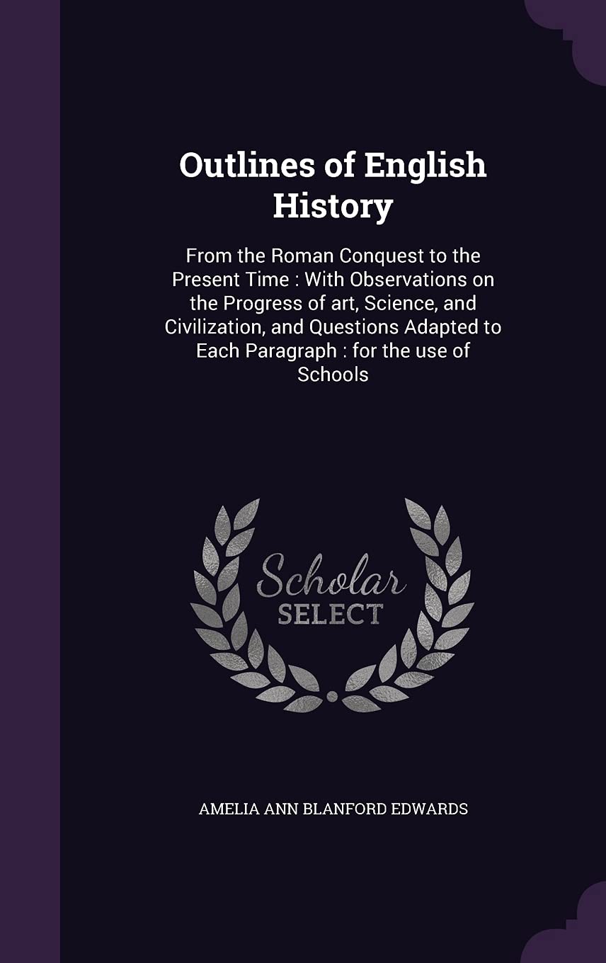 Outlines of English History: From the Roman Conquest to the Present Time: With Observations on the Progress of Art, Science, and Civilization, and ... to Each Paragraph: For the Use of Schools Politics & History