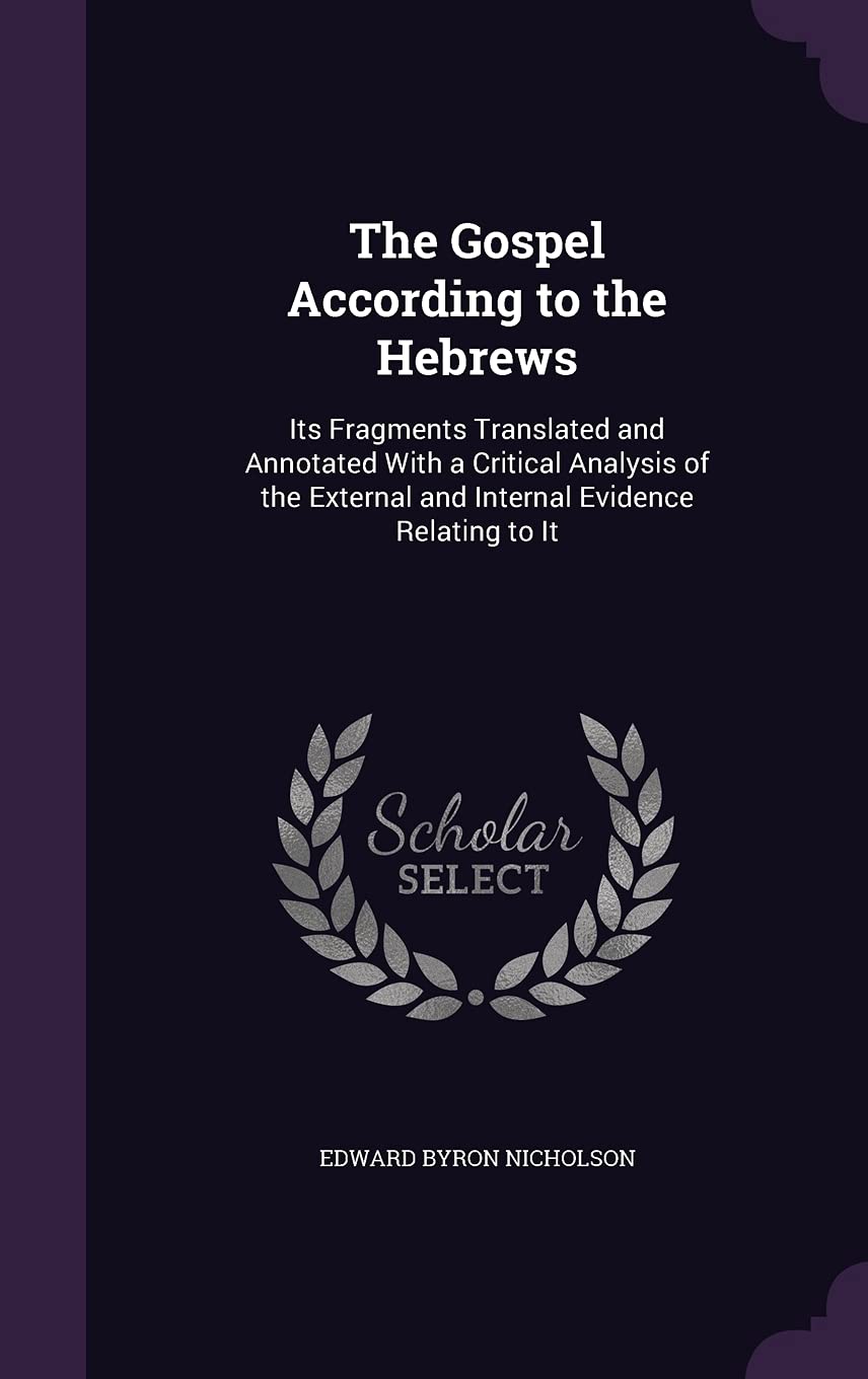 The Gospel According to the Hebrews: Its Fragments Translated and Annotated With a Critical Analysis of the External and Internal Evidence Relating to Politics & History