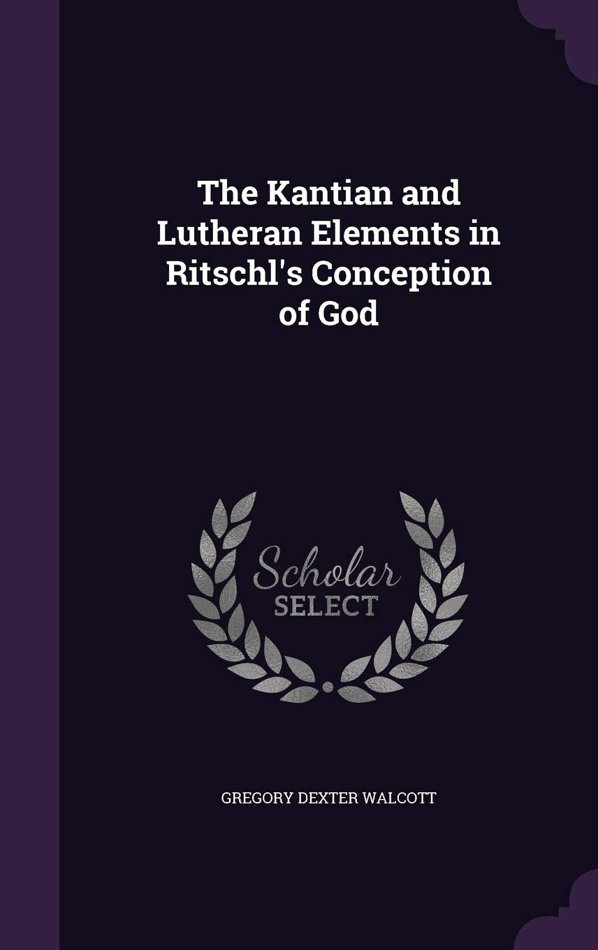 The Kantian and Lutheran Elements in Ritschl's Conception of God Philosophy