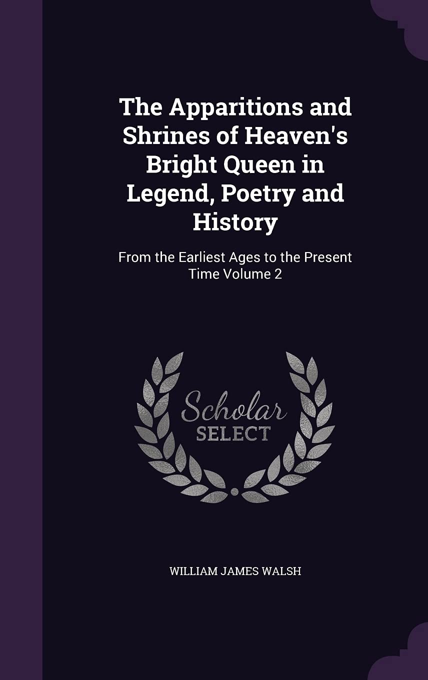The Apparitions and Shrines of Heaven's Bright Queen in Legend, Poetry and History: From the Earliest Ages to the Present Time Volume 2 Politics & History