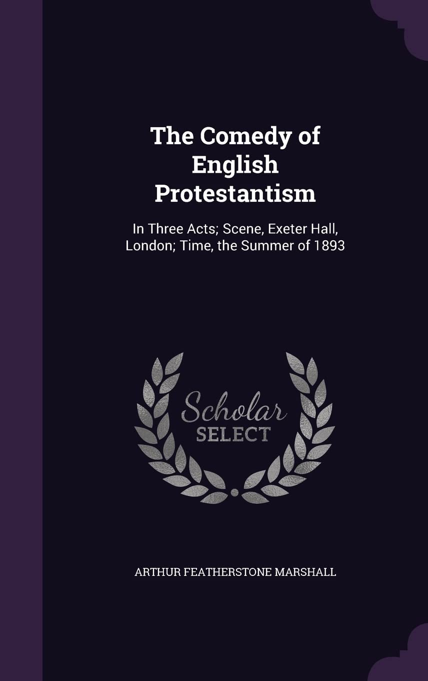 The Comedy of English Protestantism: In Three Acts; Scene, Exeter Hall, London; Time, the Summer of 1893 Politics & History