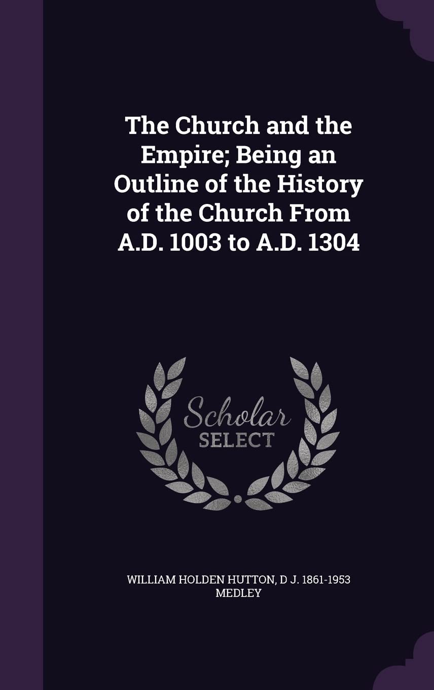 The Church and the Empire; Being an Outline of the History of the Church from A.D. 1003 to A.D. 1304 Politics & History