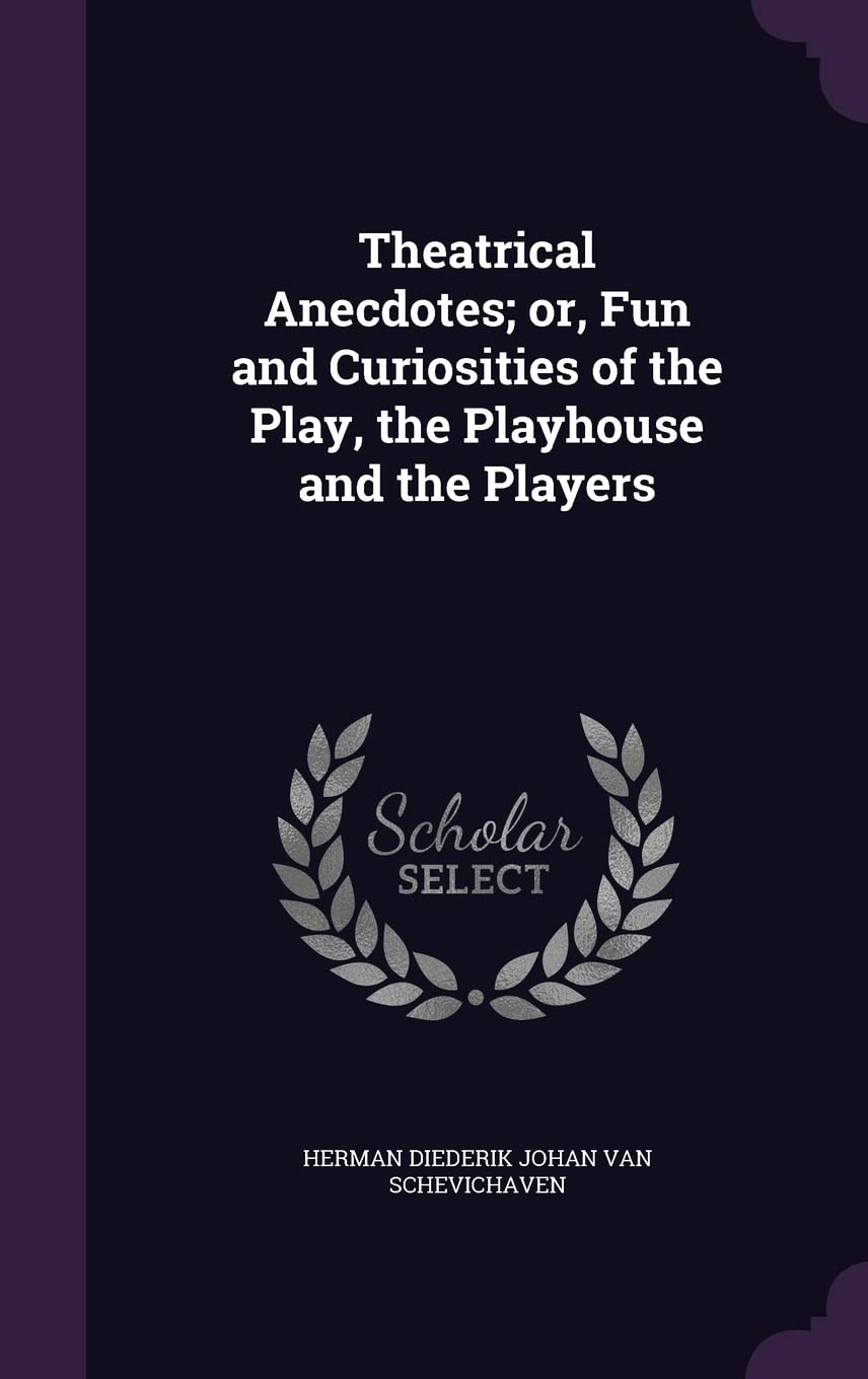 Theatrical Anecdotes; or, Fun and Curiosities of the Play, the Playhouse and the Players Politics & History