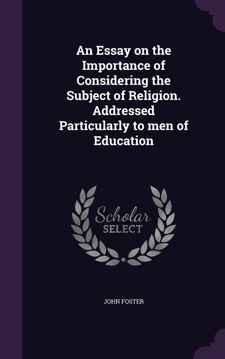 An Essay on the Importance of Considering the Subject of Religion. Addressed Particularly to men of Education Politics & History