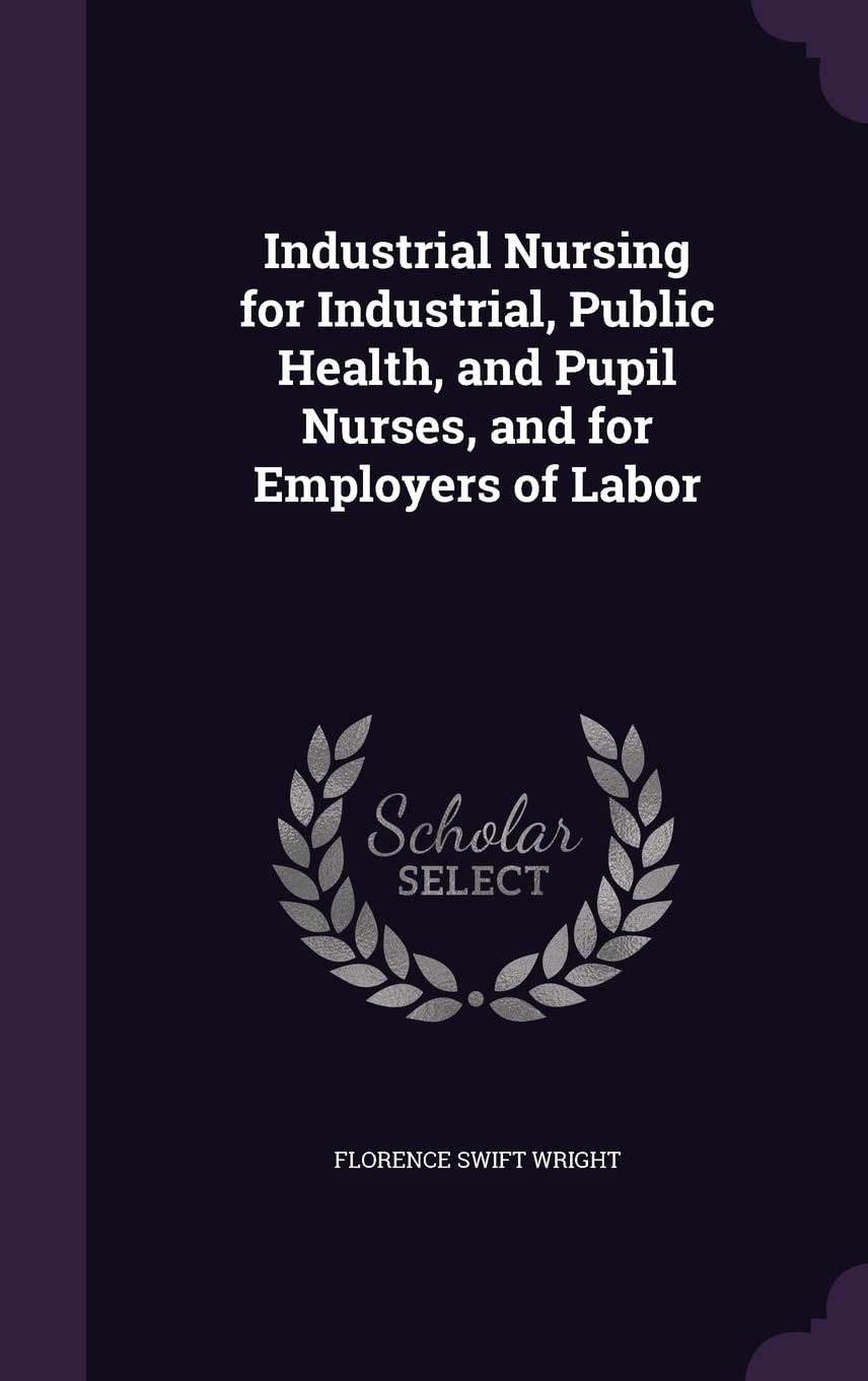 Industrial Nursing for Industrial, Public Health, and Pupil Nurses, and for Employers of Labor Medicine