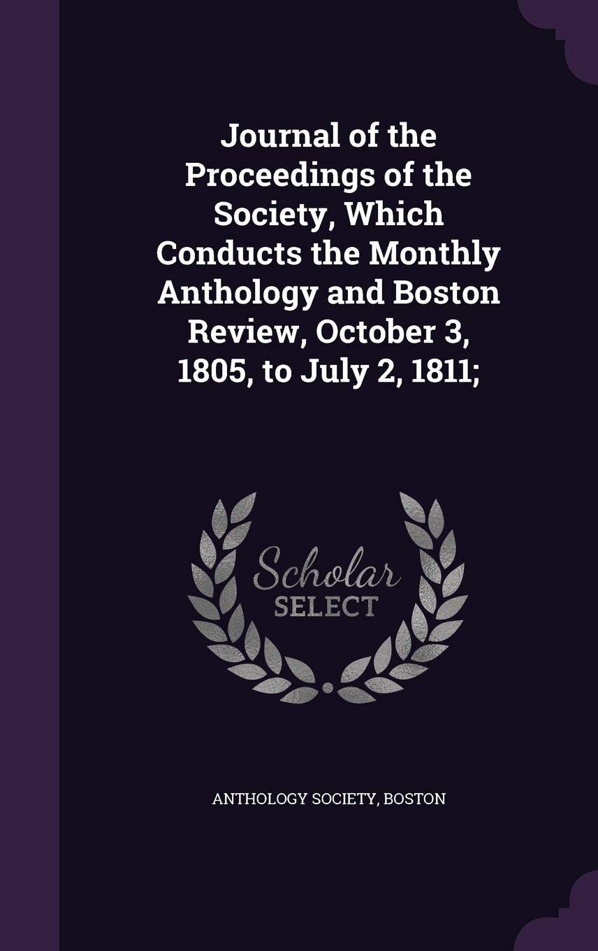 Journal of the Proceedings of the Society, Which Conducts the Monthly Anthology and Boston Review, October 3, 1805, to July 2, 1811; Politics & History