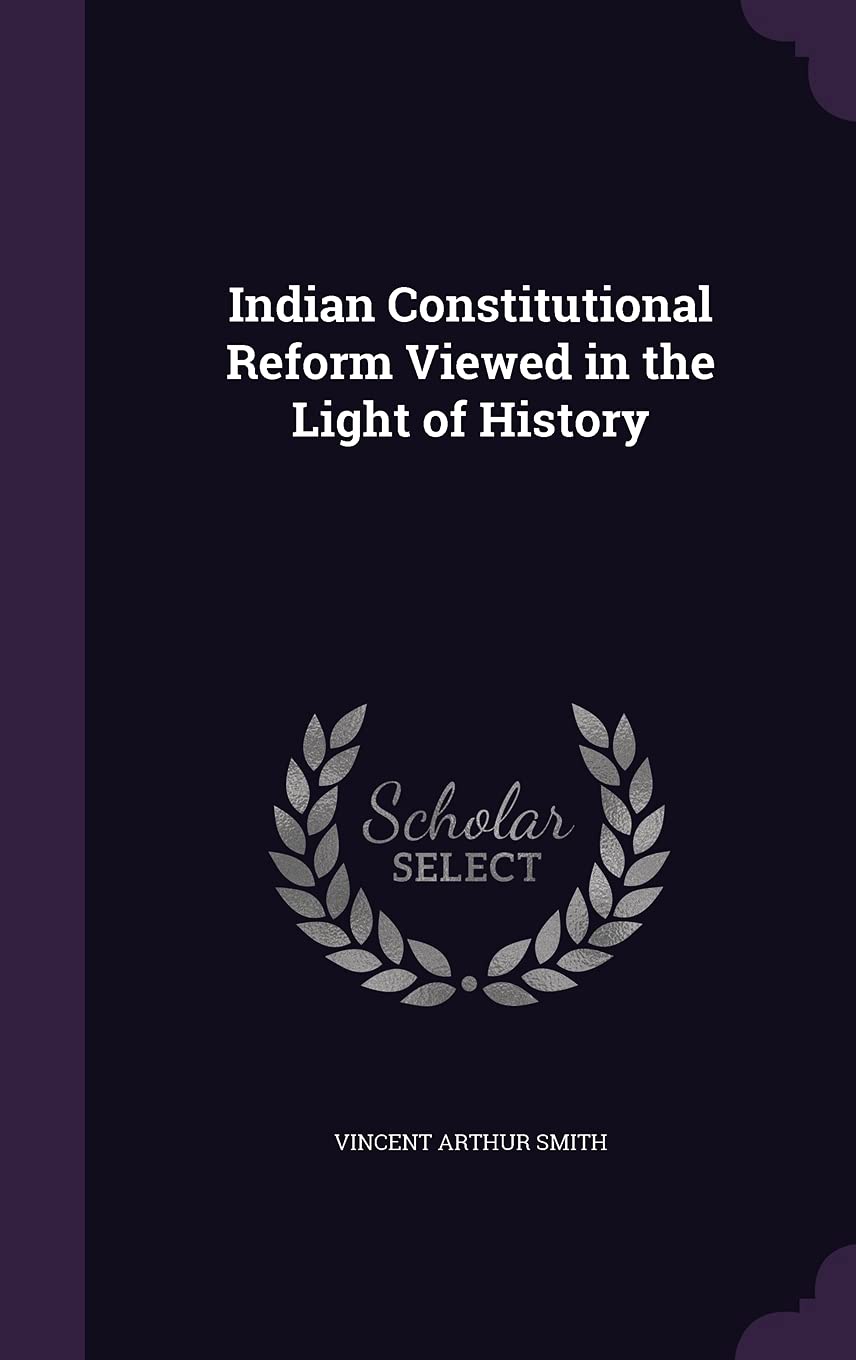 Indian Constitutional Reform Viewed in the Light of History Politics & History