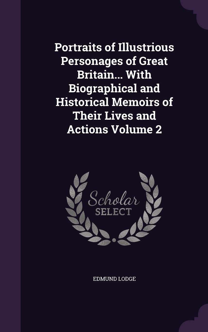 Portraits of Illustrious Personages of Great Britain... With Biographical and Historical Memoirs of Their Lives and Actions Volume 2 Politics & History