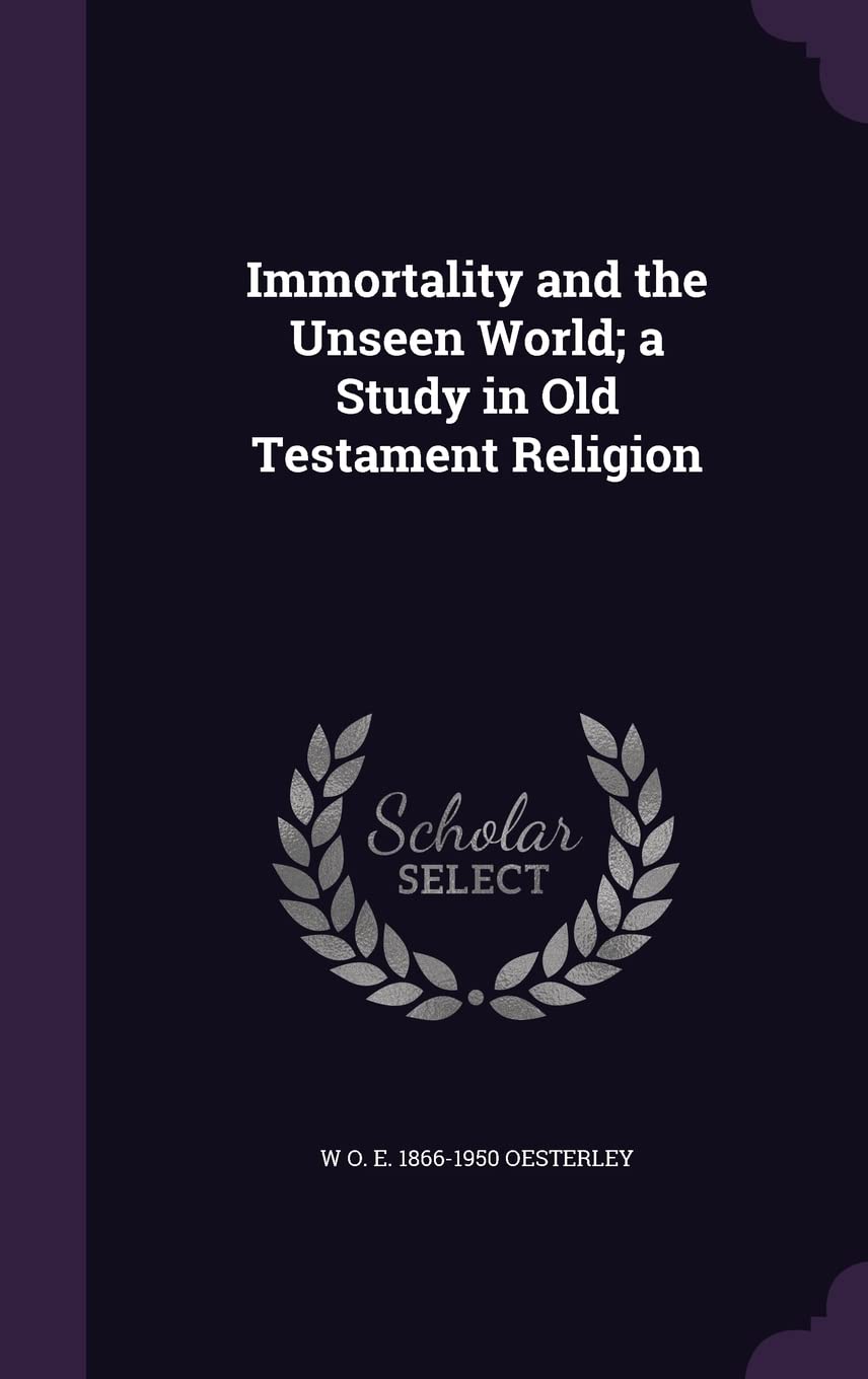 Immortality and the Unseen World; A Study in Old Testament Religion Politics & History