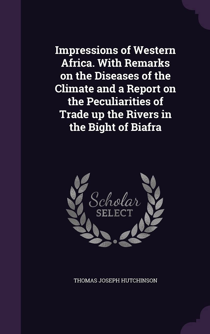 Impressions of Western Africa. with Remarks on the Diseases of the Climate and a Report on the Peculiarities of Trade Up the Rivers in the Bight of Biafra Politics & History