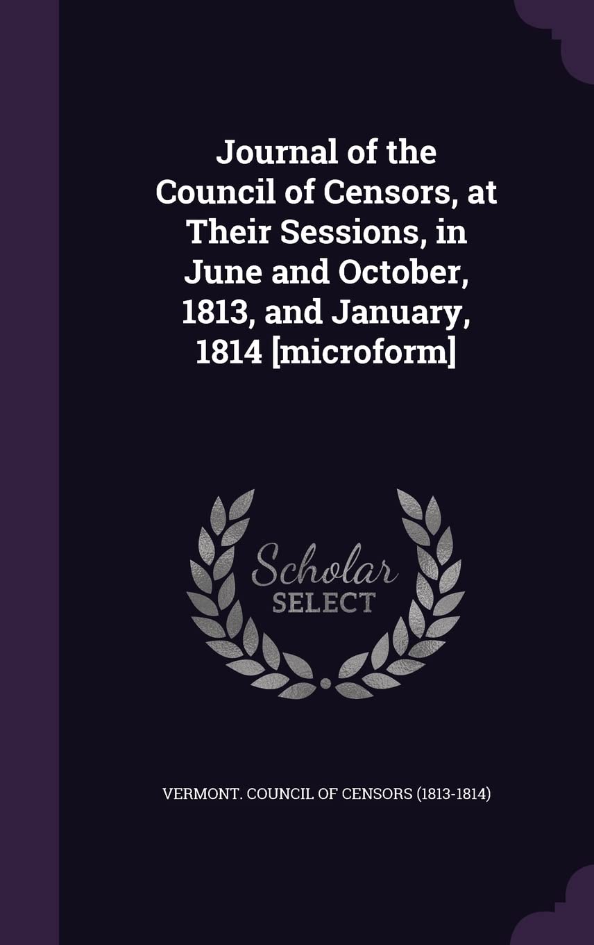 Journal of the Council of Censors, at Their Sessions, in June and October, 1813, and January, 1814 Politics & History