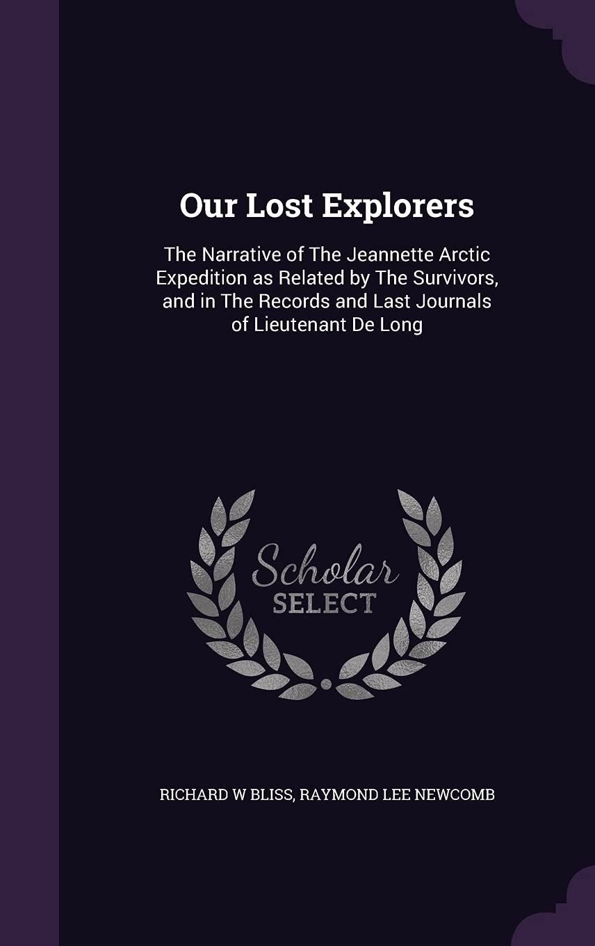 Our Lost Explorers: The Narrative of The Jeannette Arctic Expedition as Related by The Survivors, and in The Records and Last Journals of Lieutenant De Long Politics & History