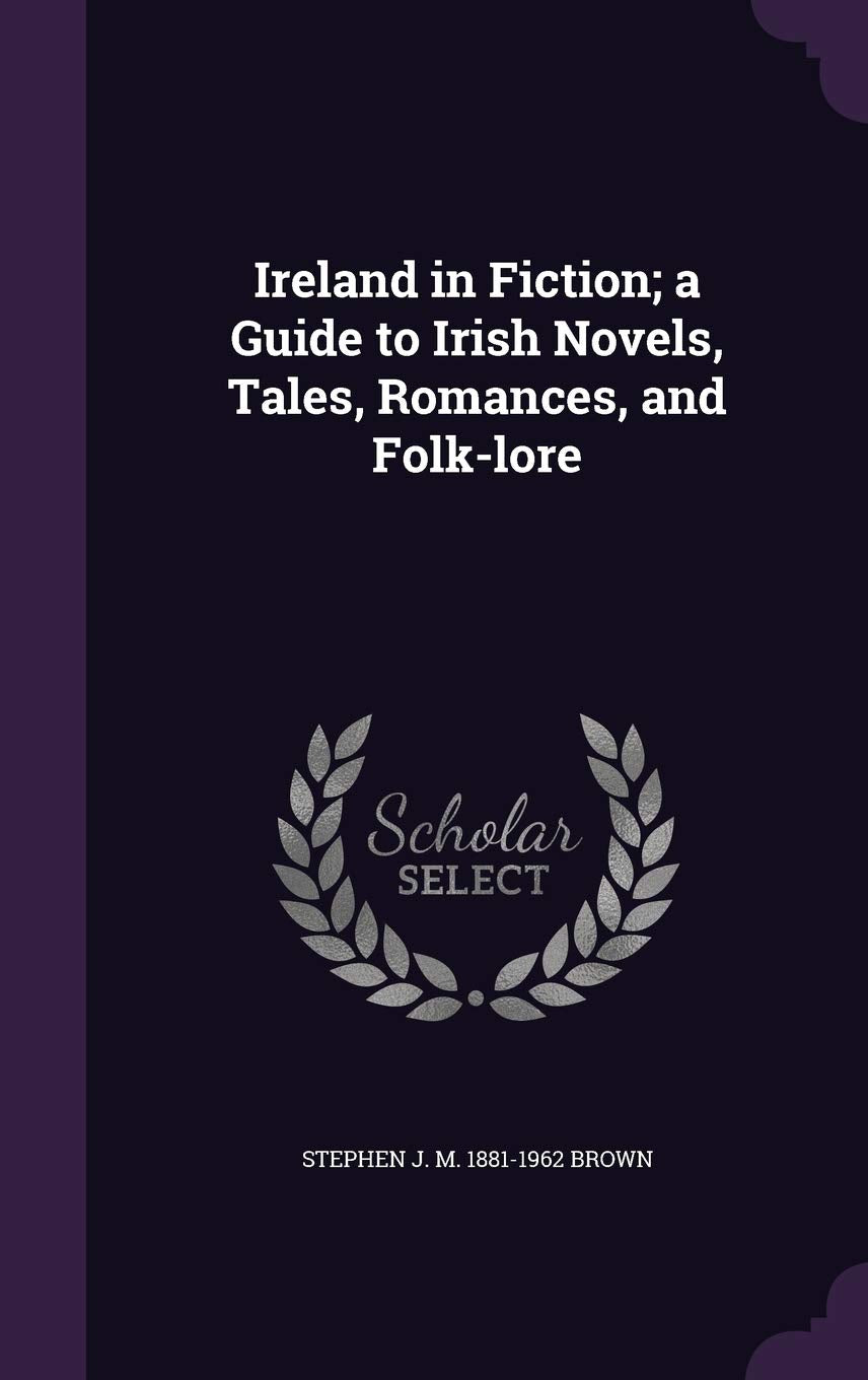 Ireland in Fiction; A Guide to Irish Novels, Tales, Romances, and Folk-Lore Politics & History