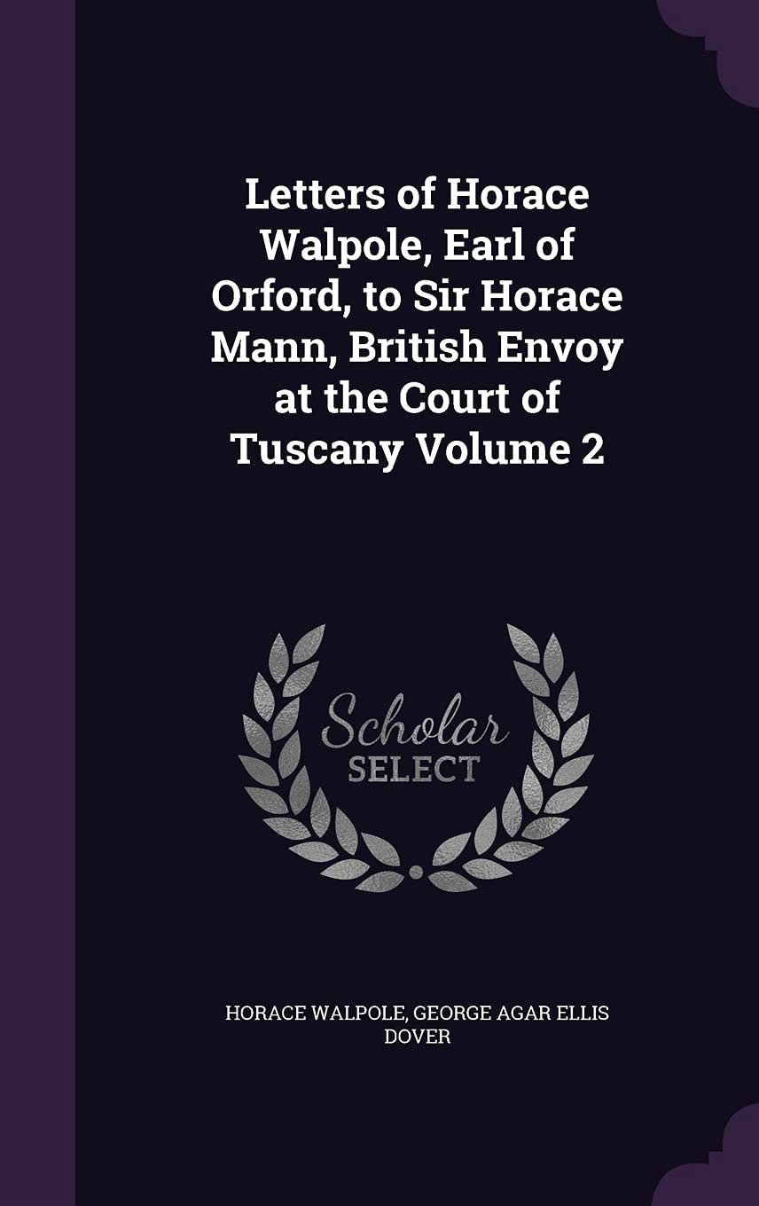 Letters of Horace Walpole, Earl of Orford, to Sir Horace Mann, British Envoy at the Court of Tuscany Volume 2 Essays & Short Stories