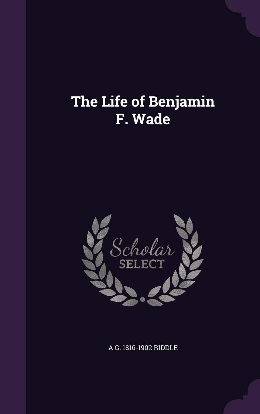 The Life of Benjamin F. Wade Politics & History