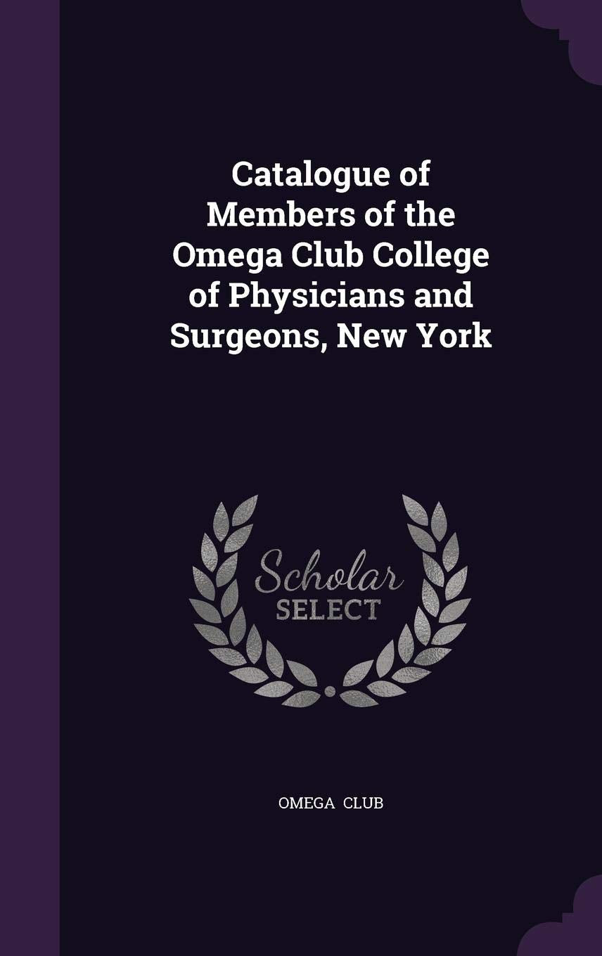 Catalogue of Members of the Omega Club College of Physicians and Surgeons, New York Reference Books