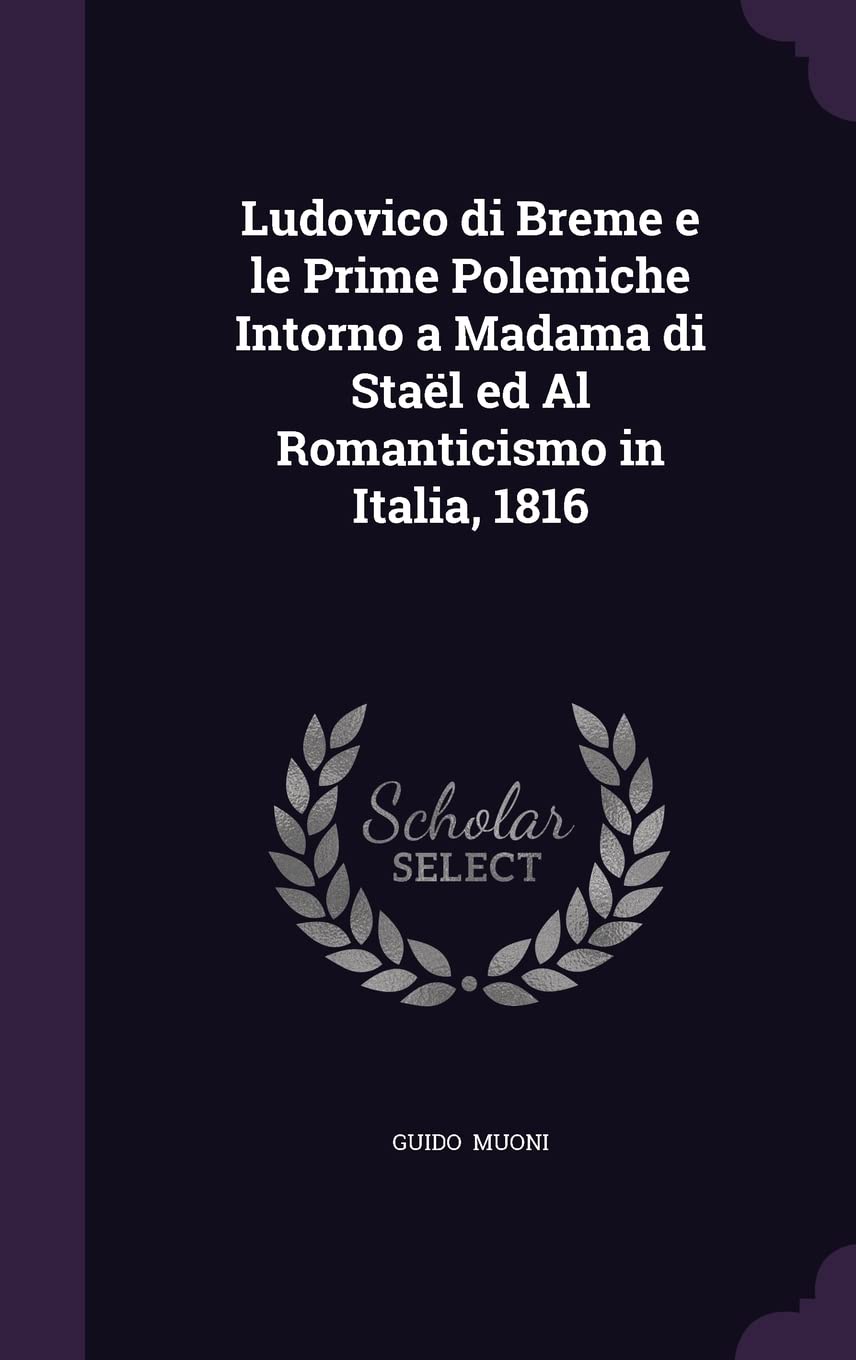 Ludovico Di Breme E Le Prime Polemiche Intorno a Madama Di Stael Ed Al Romanticismo in Italia, 1816 Politics & History