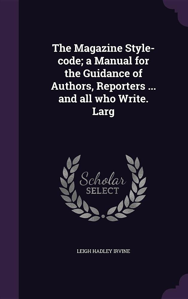 The Magazine Style-Code; A Manual for the Guidance of Authors, Reporters ... and All Who Write. Larg Politics & History