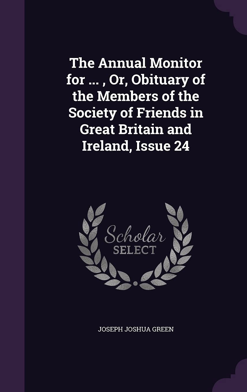 The Annual Monitor for ..., Or, Obituary of the Members of the Society of Friends in Great Britain and Ireland, Issue 24 Politics & History