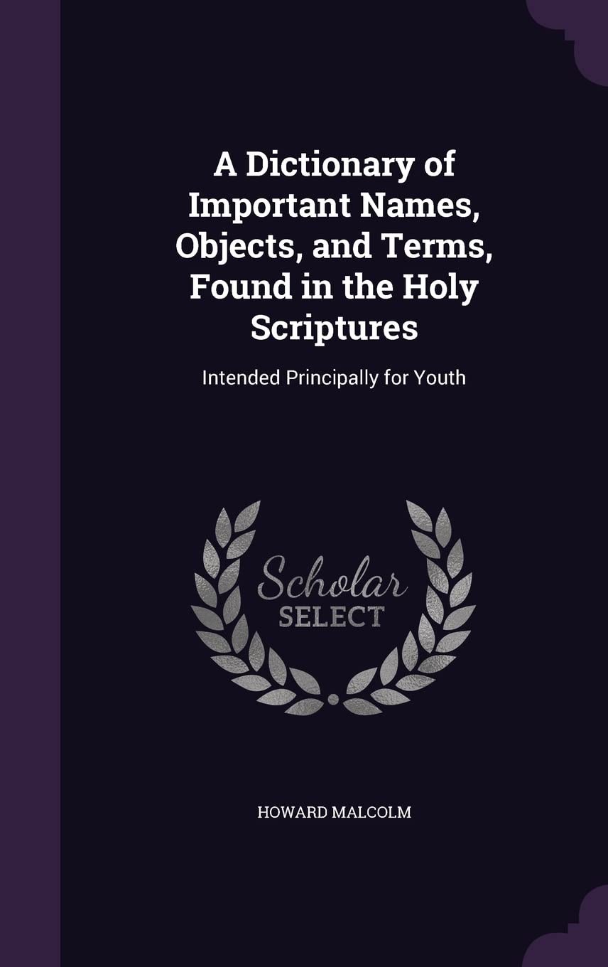 A Dictionary of Important Names, Objects, and Terms, Found in the Holy Scriptures: Intended Principally for Youth Politics & History