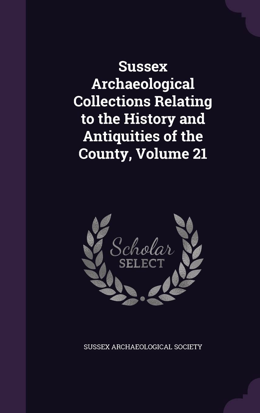 Sussex Archaeological Collections Relating to the History and Antiquities of the County, Volume 21 Politics & History