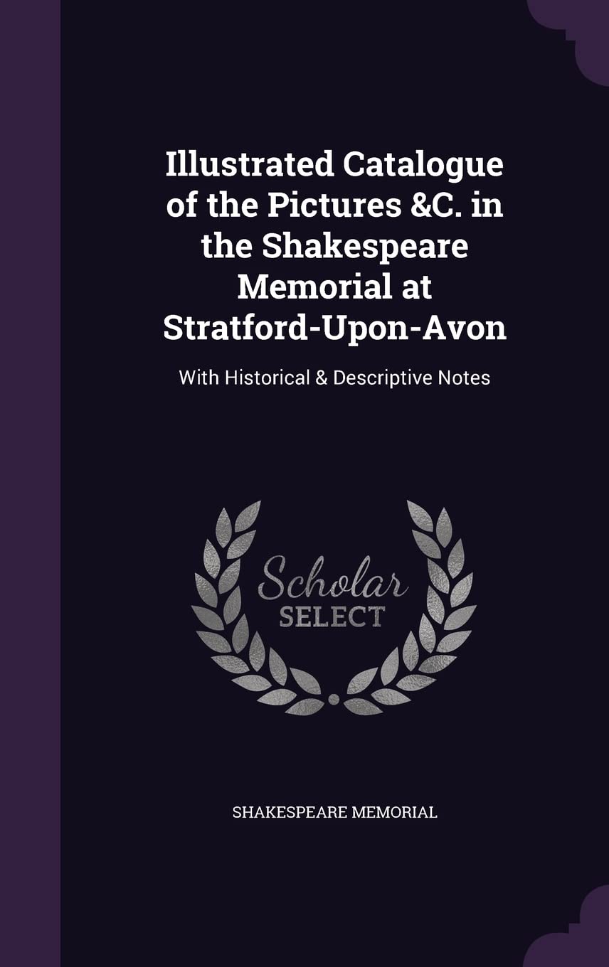 Illustrated Catalogue of the Pictures &C. in the Shakespeare Memorial at Stratford-Upon-Avon: With Historical & Descriptive Notes Drama