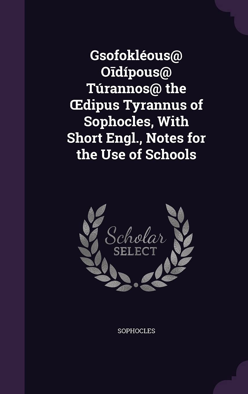 Gsofokléous@ Oīdípous@ Túrannos@ the OEdipus Tyrannus of Sophocles, With Short Engl., Notes for the Use of Schools Politics & History