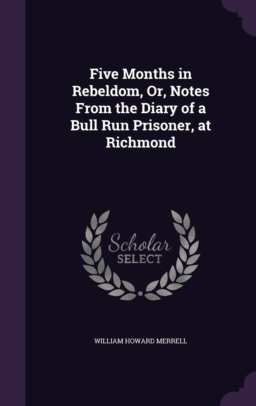 Five Months in Rebeldom, Or, Notes From the Diary of a Bull Run Prisoner, at Richmond Politics & History