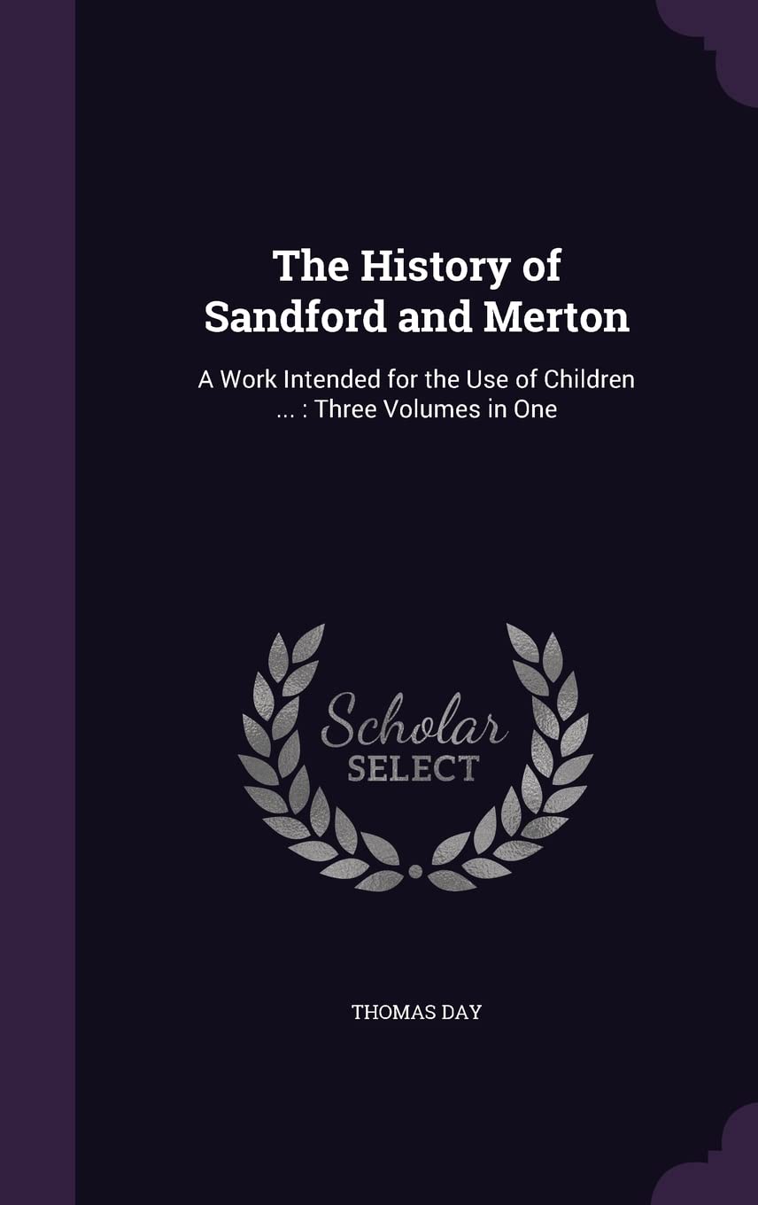 The History of Sandford and Merton: A Work Intended for the Use of Children ...: Three Volumes in One Politics & History