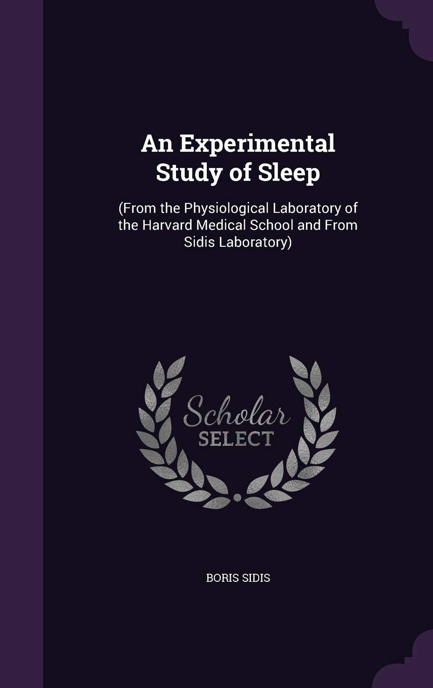 An Experimental Study of Sleep: (From the Physiological Laboratory of the Harvard Medical School and From Sidis Laboratory) Politics & History