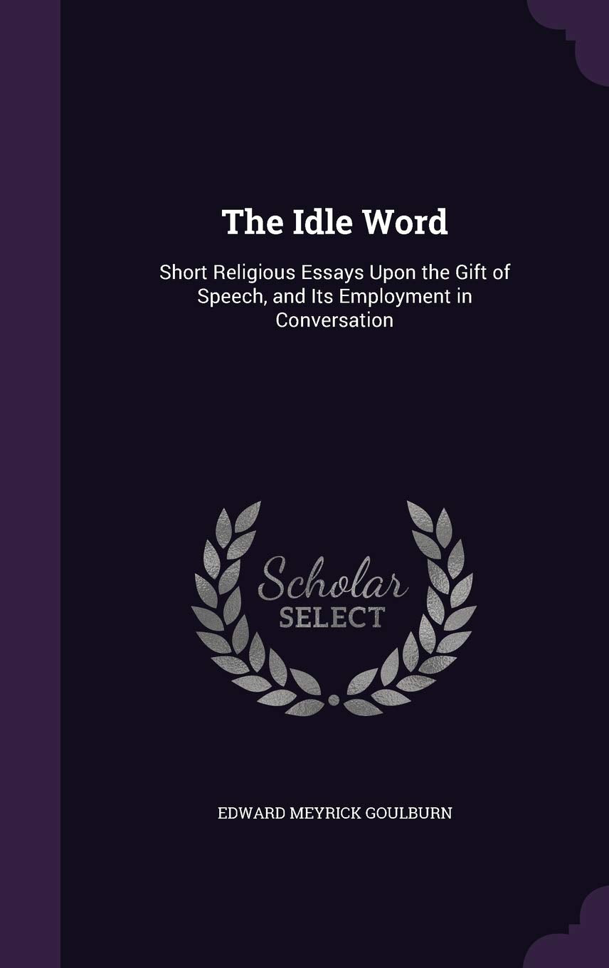 The Idle Word: Short Religious Essays Upon the Gift of Speech, and Its Employment in Conversation Novels & Short Stories