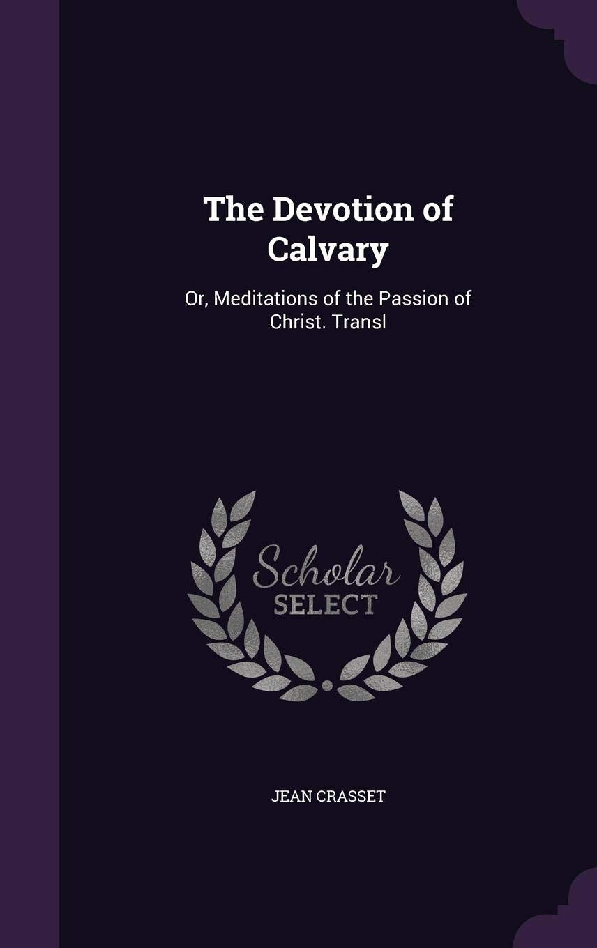 The Devotion of Calvary: Or, Meditations of the Passion of Christ. Transl Politics & History